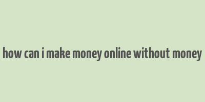 how can i make money online without money