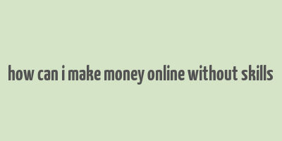 how can i make money online without skills