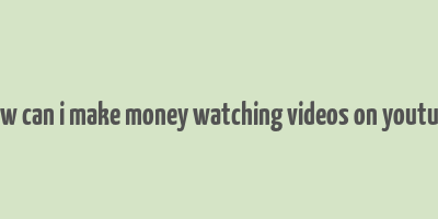 how can i make money watching videos on youtube