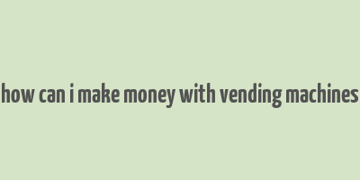 how can i make money with vending machines