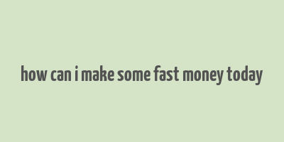 how can i make some fast money today