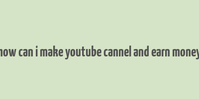 how can i make youtube cannel and earn money