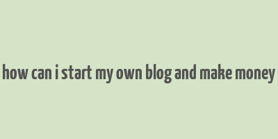 how can i start my own blog and make money