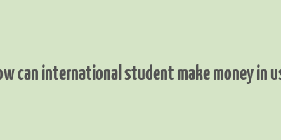 how can international student make money in usa