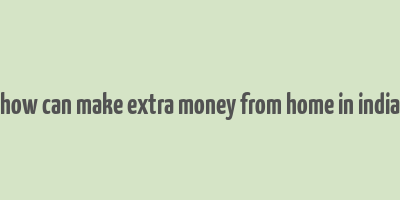 how can make extra money from home in india