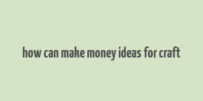 how can make money ideas for craft