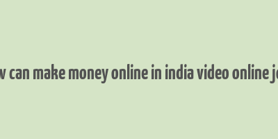 how can make money online in india video online jobs