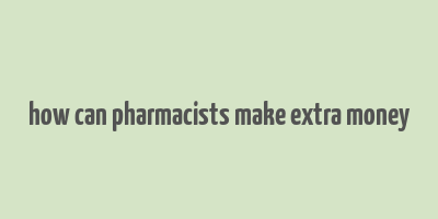 how can pharmacists make extra money