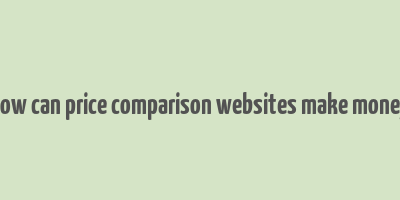 how can price comparison websites make money