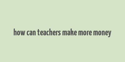 how can teachers make more money