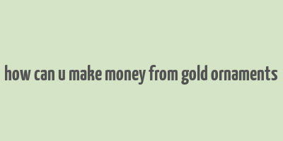 how can u make money from gold ornaments