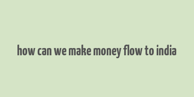 how can we make money flow to india