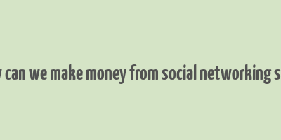 how can we make money from social networking sites