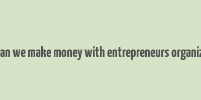 how can we make money with entrepreneurs organization