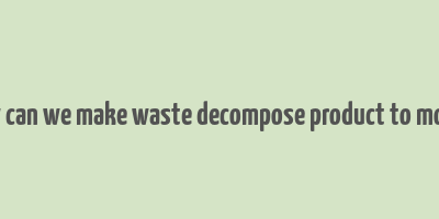 how can we make waste decompose product to money