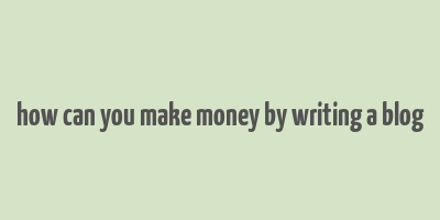 how can you make money by writing a blog