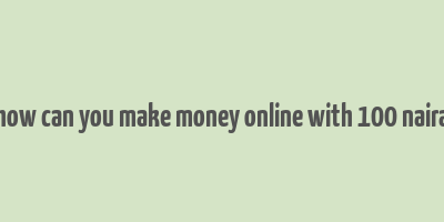 how can you make money online with 100 naira