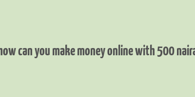 how can you make money online with 500 naira