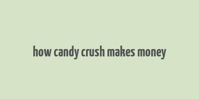 how candy crush makes money