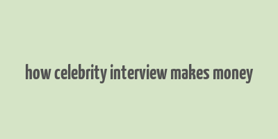 how celebrity interview makes money