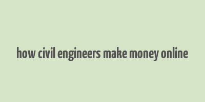 how civil engineers make money online