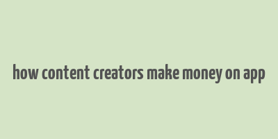 how content creators make money on app