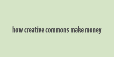 how creative commons make money