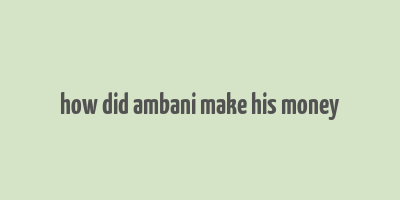 how did ambani make his money