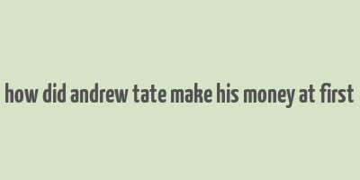 how did andrew tate make his money at first