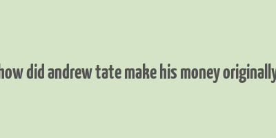 how did andrew tate make his money originally