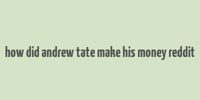 how did andrew tate make his money reddit