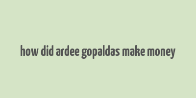 how did ardee gopaldas make money