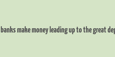 how did banks make money leading up to the great depression