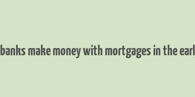 how did banks make money with mortgages in the early 2000s