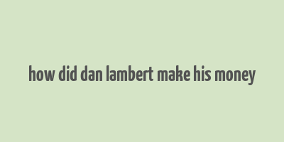 how did dan lambert make his money