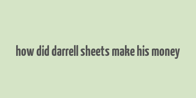 how did darrell sheets make his money