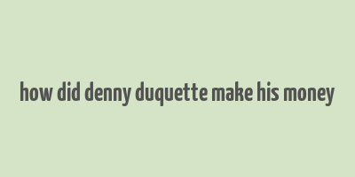 how did denny duquette make his money