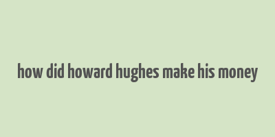 how did howard hughes make his money