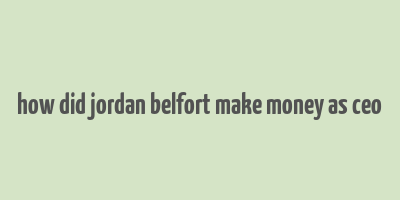 how did jordan belfort make money as ceo