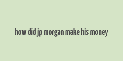 how did jp morgan make his money