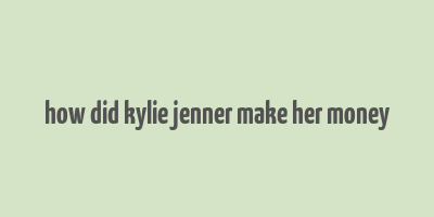 how did kylie jenner make her money