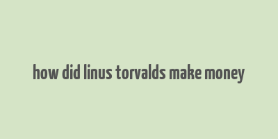 how did linus torvalds make money