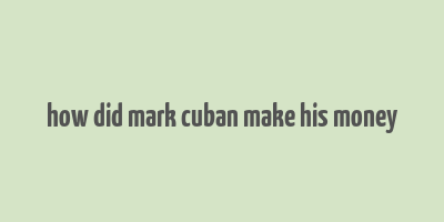 how did mark cuban make his money