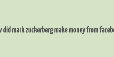 how did mark zuckerberg make money from facebook