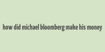 how did michael bloomberg make his money