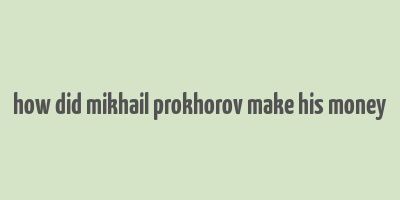 how did mikhail prokhorov make his money