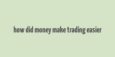 how did money make trading easier