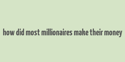 how did most millionaires make their money