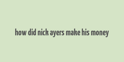 how did nick ayers make his money