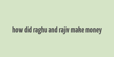 how did raghu and rajiv make money